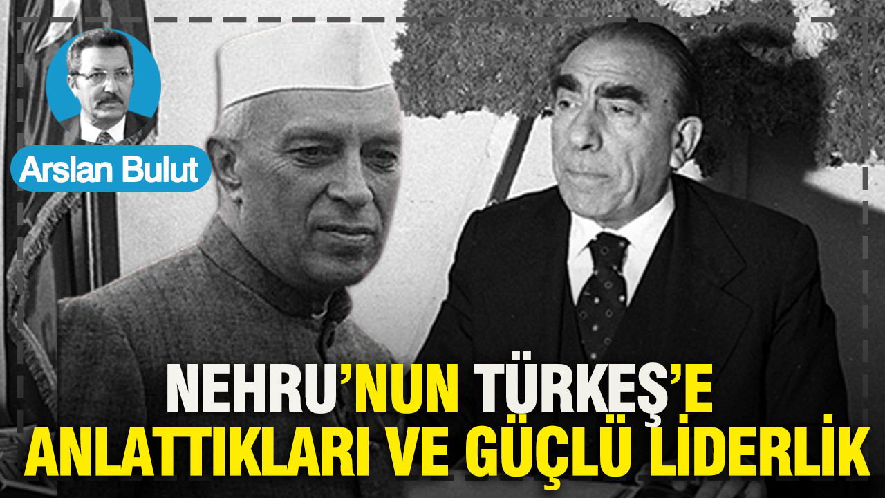 Nehru’nun Türkeş’e anlattıkları ve güçlü liderlik