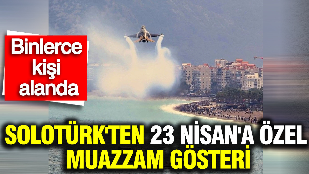 SOLOTÜRK'ten 23 Nisan'a özel muazzam gösteri: Binlerce kişi alanda