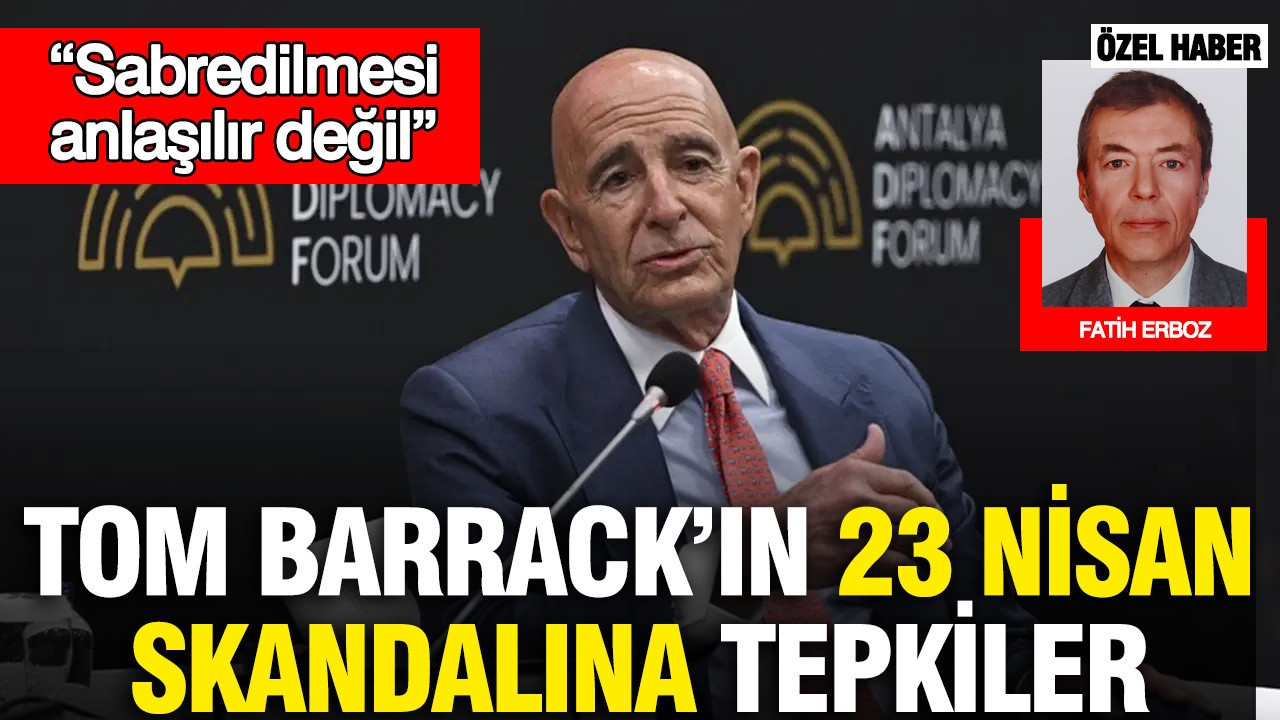 Tom Barrack’ın 23 Nisan skandalına tepkiler: Sabredilmesi anlaşılır değil