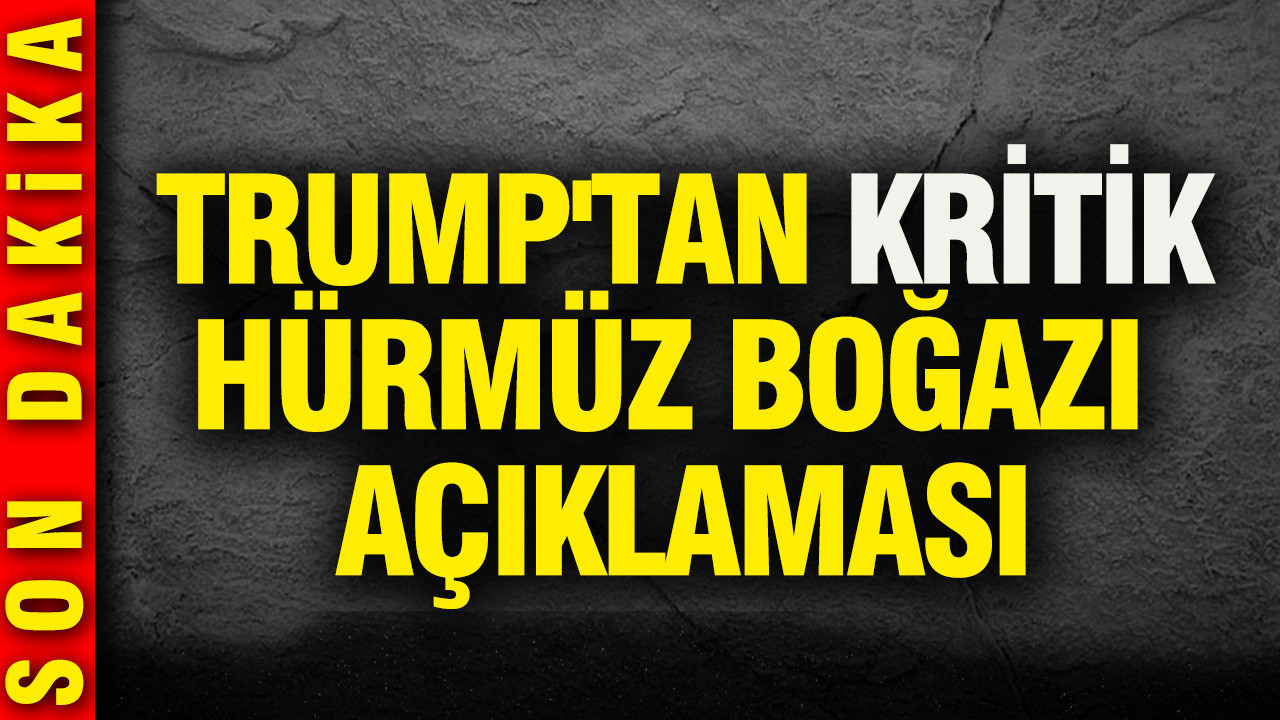 Trump'tan kritik Hürmüz Boğazı açıklaması