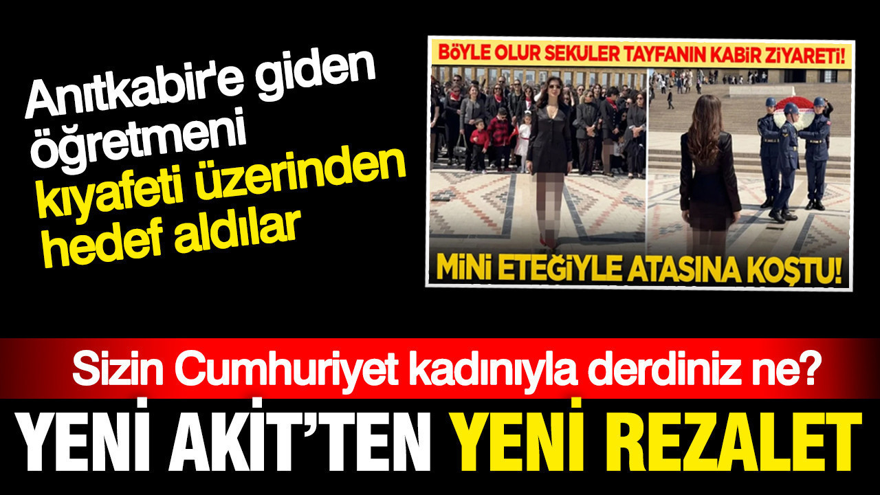 Yeni Akit'ten yeni skandal: Anıtkabir'e giden öğretmeni eteği üzerinden hedef aldı