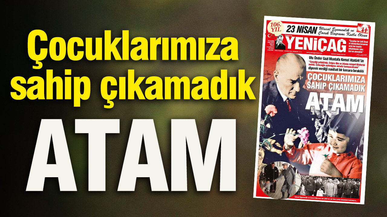 Yeniçağ Gazetesi: Çocuklarımıza sahip çıkamadık ATAM