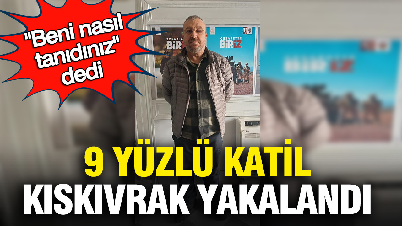"Beni nasıl tanıdınız" dedi: 9 yüzlü katil kıskıvrak yakalandı