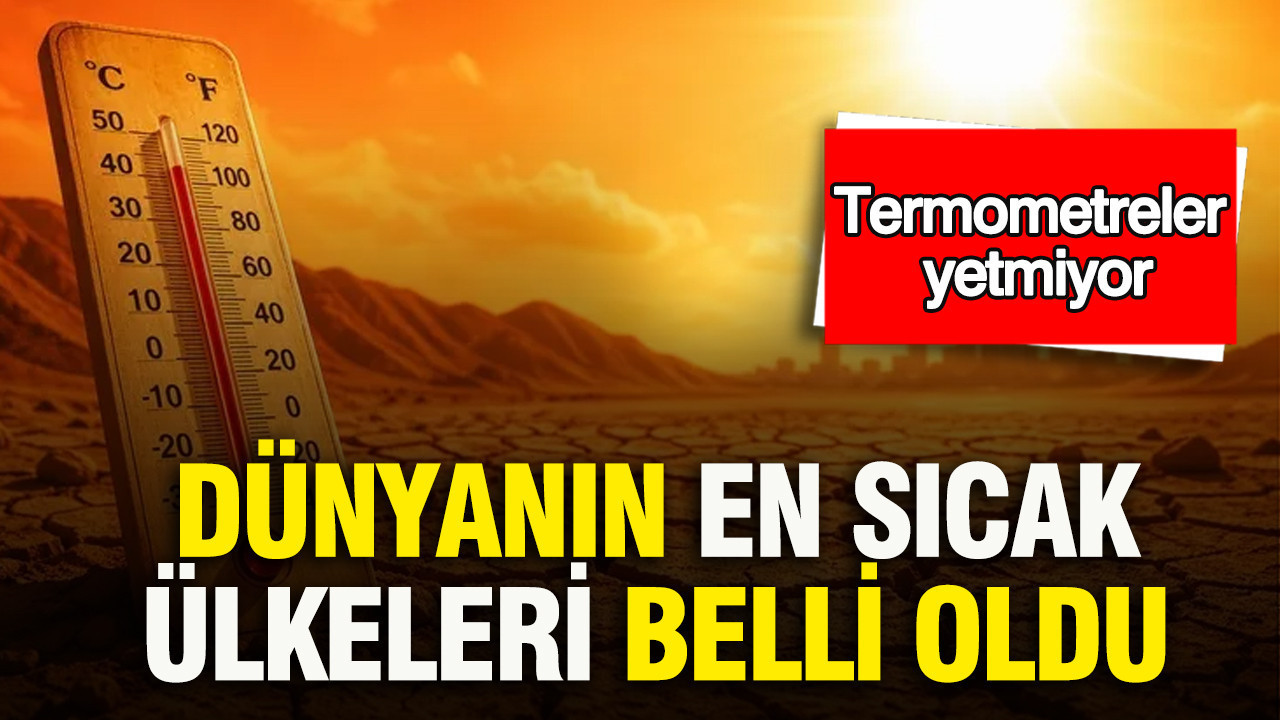 Dünyanın en sıcak ülkeleri belli oldu: Termometreler yetmiyor