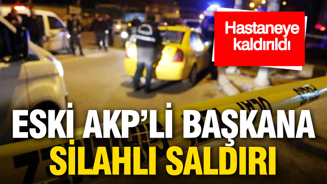 Eski AKP’li başkan silahlı saldırıda yaralandı: Hastaneye kaldırıldı