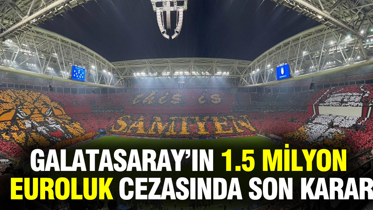 Galatasaray’ın 1.5 milyon euroluk cezasında son karar