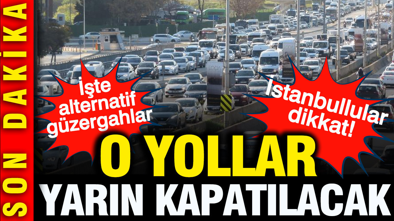 İstanbullular dikkat... O yollar yarın kapalı: İşte alternatif güzergahlar