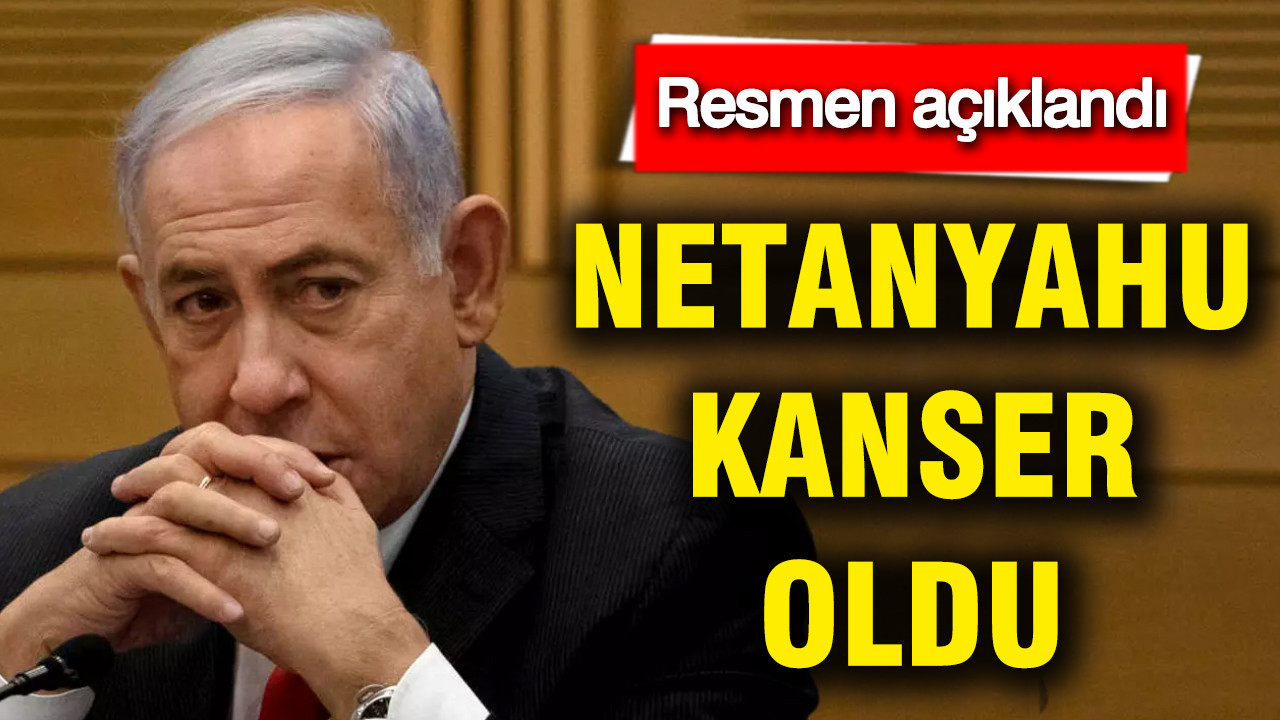 Netanyahu kanser oldu: Resmen açıklandı