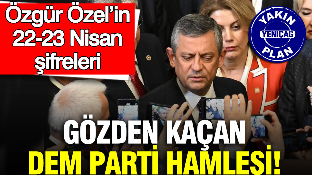 Özgür Özel’in 22-23 Nisan şifreleri: Gözden kaçan DEM Parti hamlesi!