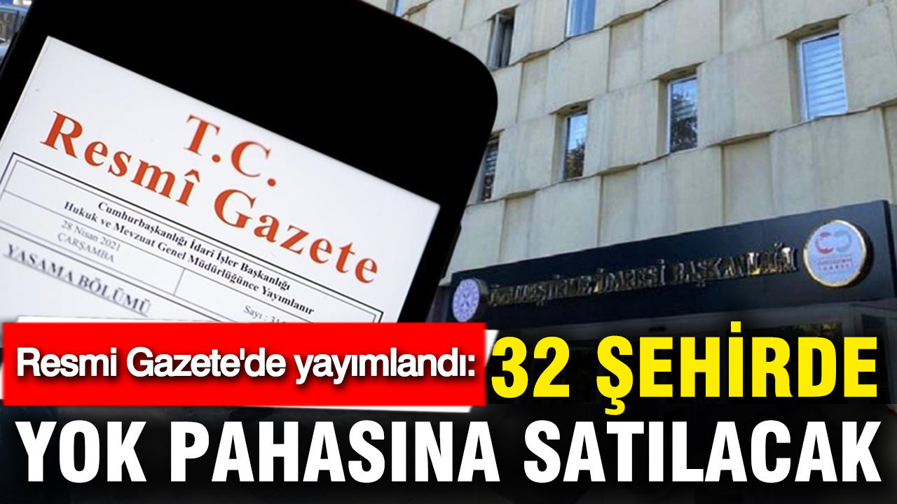 Resmi Gazete'de yayımlandı: 32 şehirde yok pahasına satılacak