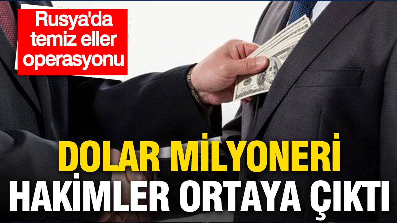 Rusya’da temiz eller operasyonu: Hakimlerin serveti şaşırttı