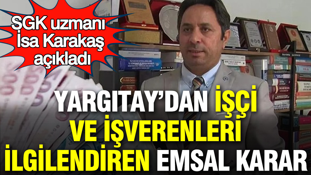 Yargıtay’dan milyonlarca işçi ve işvereni ilgilendiren emsal karar: SGK uzmanı İsa Karakaş açıkladı