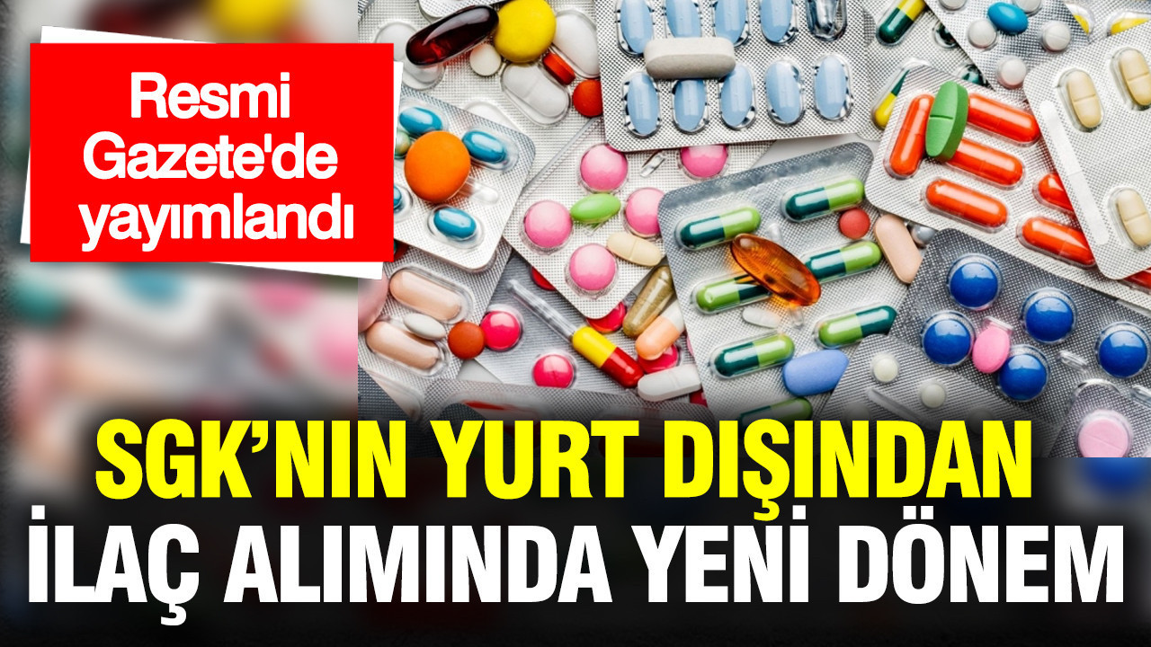 SGK’nın yurt dışından ilaç alımında yeni dönem: Komisyon kuruluyor