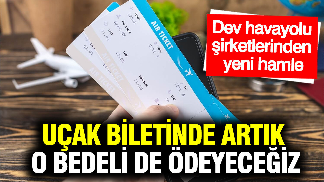 Uçak biletinde artık o bedeli de ödeyeceğiz: Dev havayolu şirketlerinden yeni hamle
