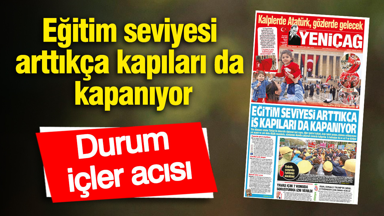 Yeniçağ Gazetesi: Eğitim seviyesi arttıkça iş kapıları da kapanıyor