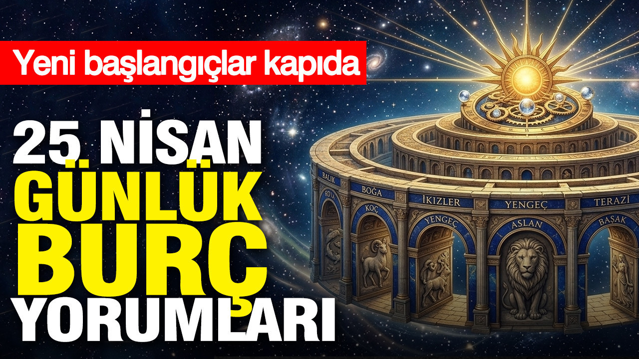 25 Nisan günlük burç yorumları: Yeni başlangıçlar kapıda