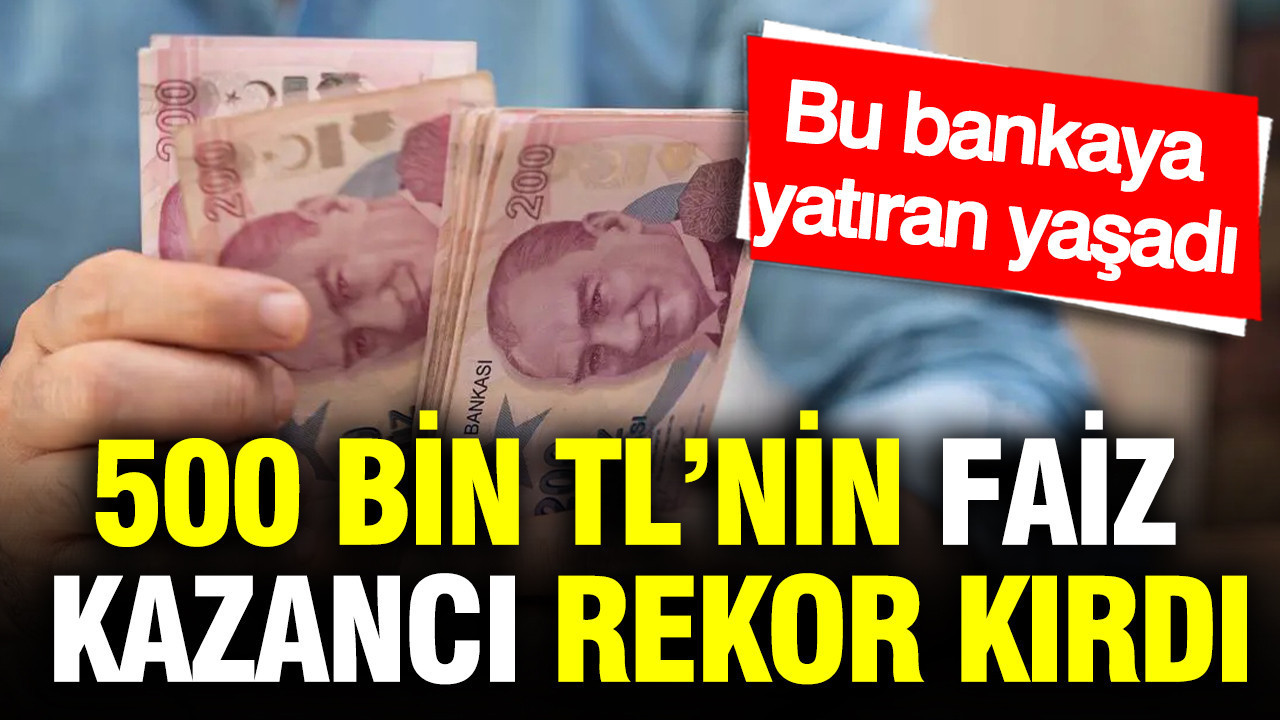 500 bin TL’nin faiz kazancı rekor kırdı: Bu bankaya yatıran yaşadı