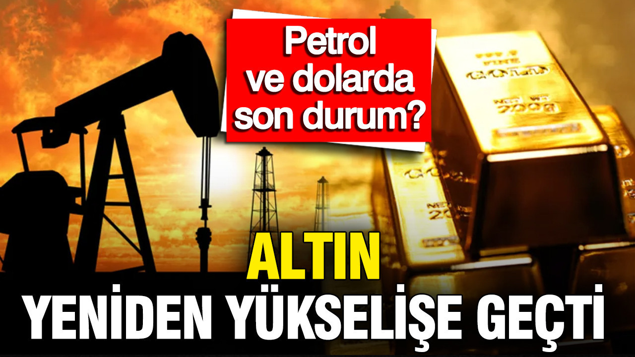 Altın, petrol, dolar, bitcoin'de son durum ne? Piyasalarda son durum