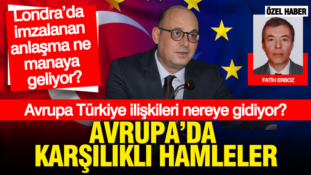 Avrupa’da karşılıklı hamleler: Avrupa Türkiye ilişkileri nereye gidiyor? Londra’da imzalanan anlaşma ne manaya geliyor?