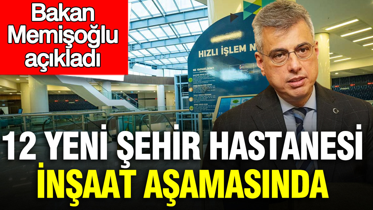 Bakan Memişoğlu açıkladı: 12 yeni şehir hastanesi inşaat aşamasında