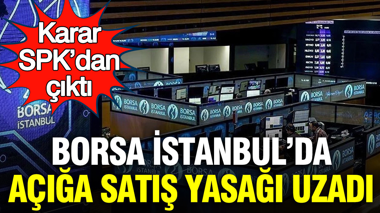 Borsa İstanbul’da açığa satış yasağı uzadı: Karar, SPK’dan çıktı