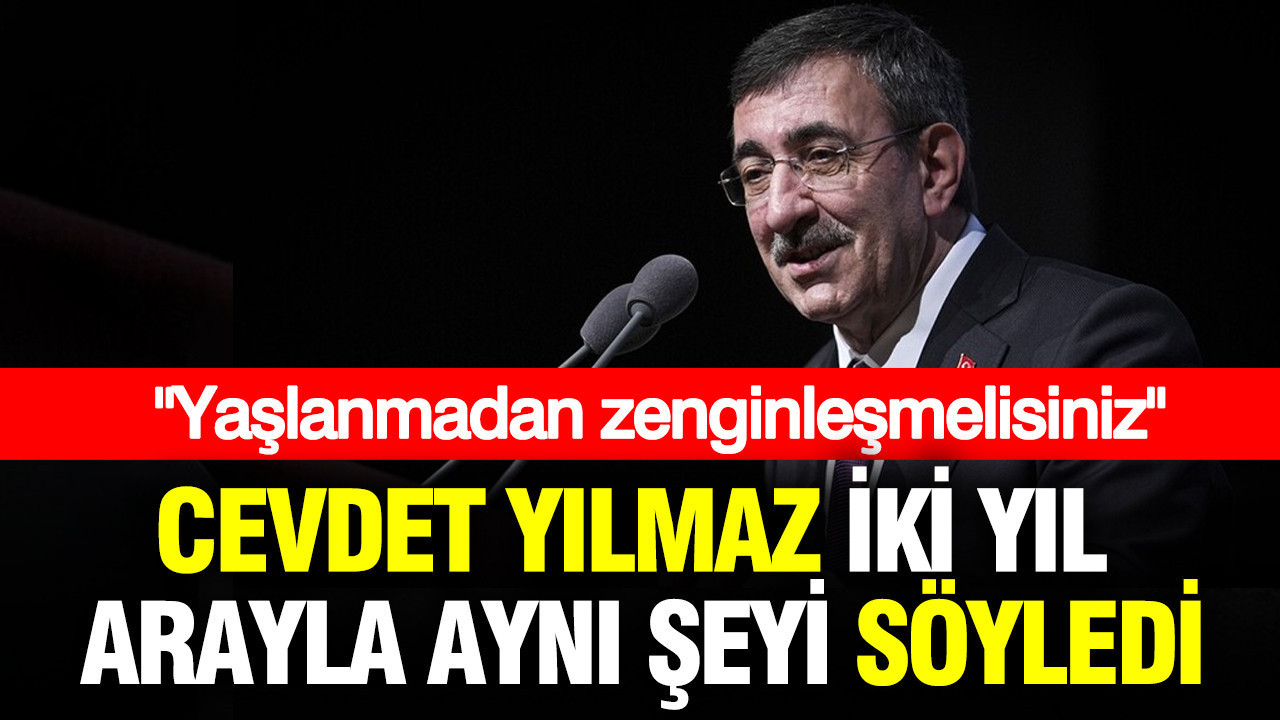 Cevdet Yılmaz iki yıl arayla aynı şeyi söyledi: Yaşlanmadan zenginleşmelisiniz