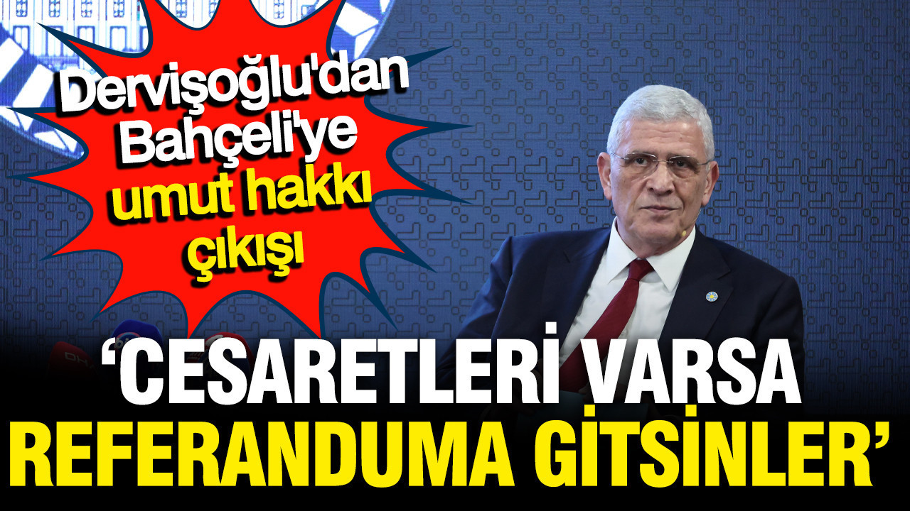 Dervişoğlu: Öcalan'a umut hakkı isteyenlerin cesareti varsa referanduma gitsinler