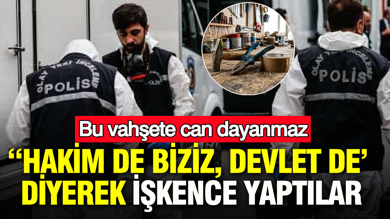 “Hakim de biziz, devlet de’ diyerek işkence yaptılar: Bu vahşete can dayanmaz