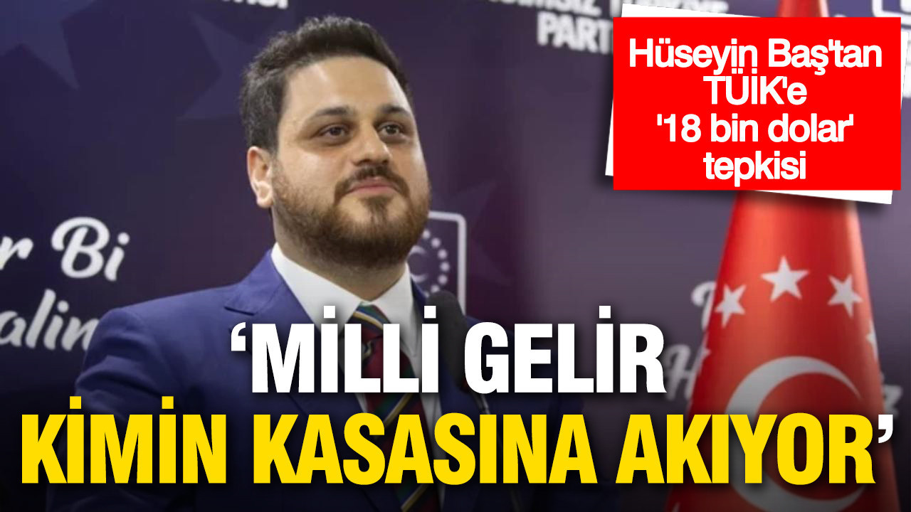Hüseyin Baş’tan TÜİK’e ‘18 bin dolar’ tepkisi: 'Milli gelir kimin kasasına akıyor?'
