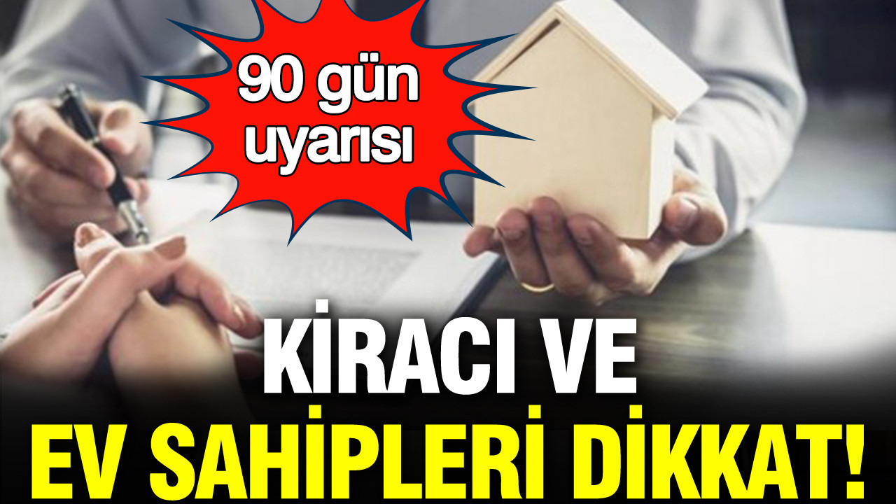 Kiracı ve ev sahipleri dikkat: 90 gün uyarısı