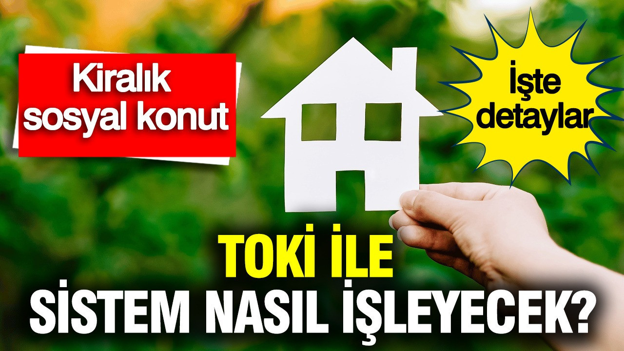 Kiralık sosyal konut: TOKİ ile sistem nasıl işleyecek?