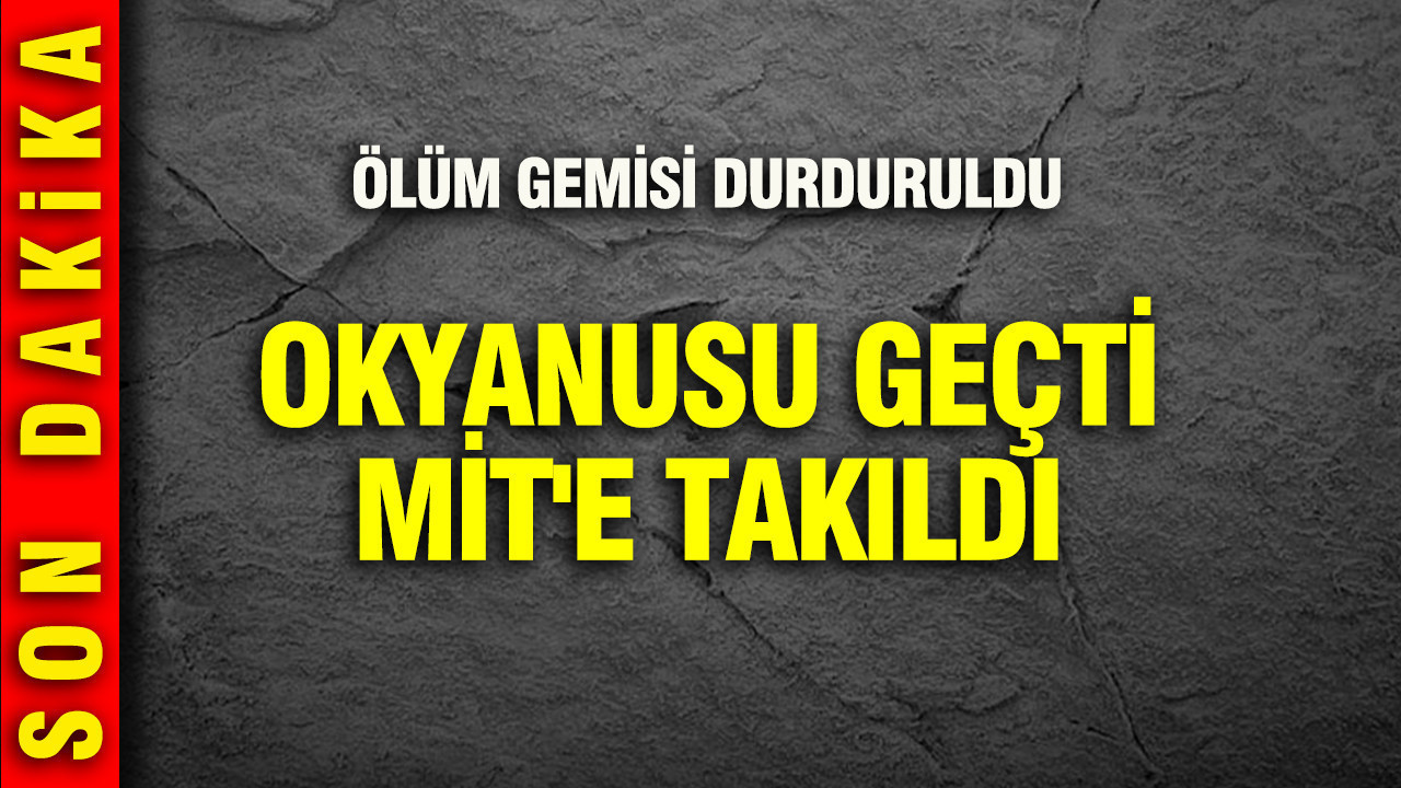 Okyanus’u geçti MİT’e takıldı: Ölüm gemisi durduruldu