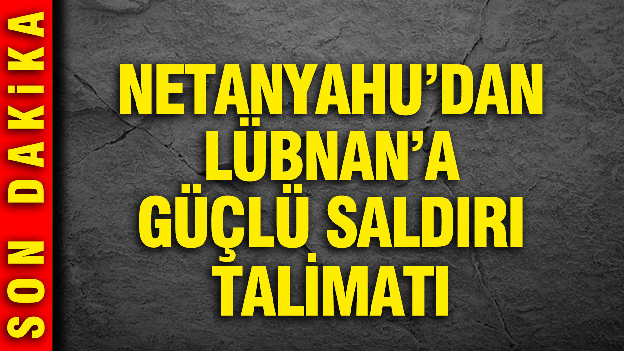 Netanyahu'dan Lübnan'a güçlü saldırı talimatı