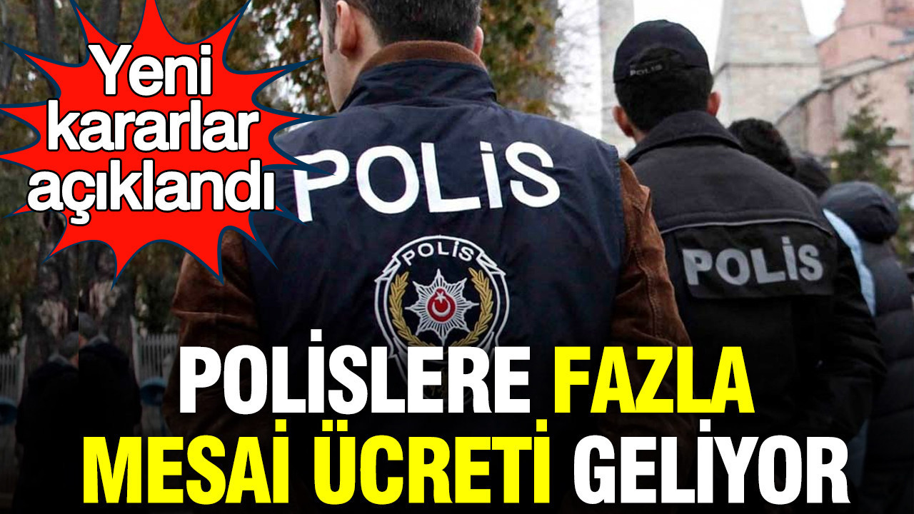 Polislere fazla mesai ücreti geliyor: Yeni kararlar açıklandı