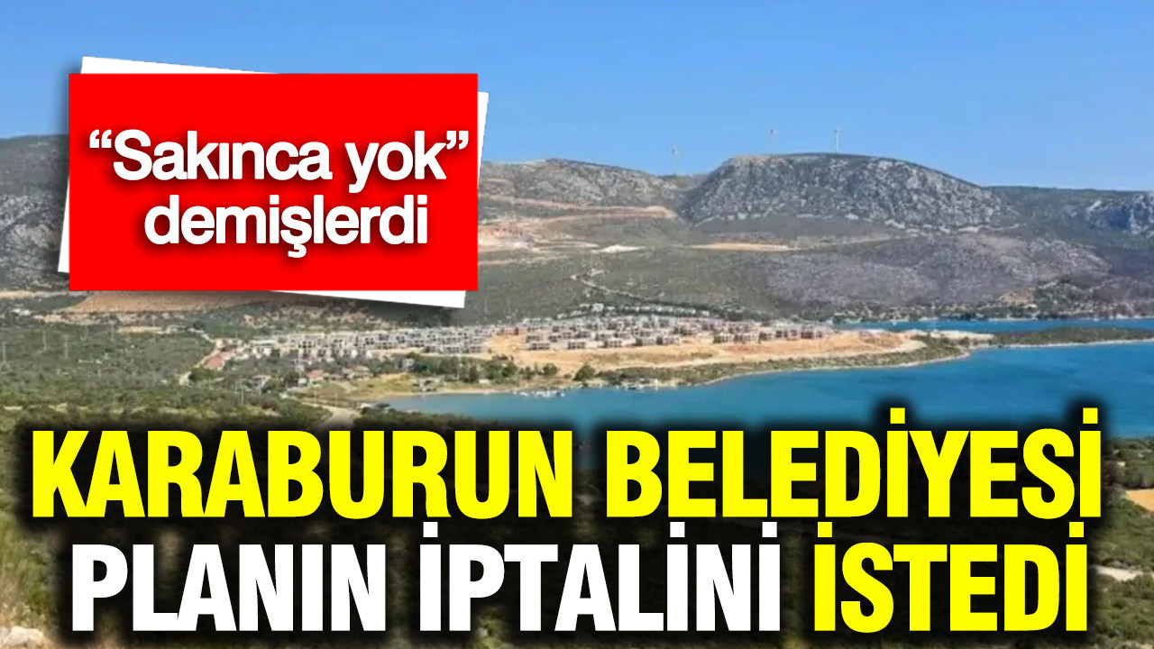 “Sakınca yok” demişlerdi: Karaburun Belediyesi planın iptalini istedi