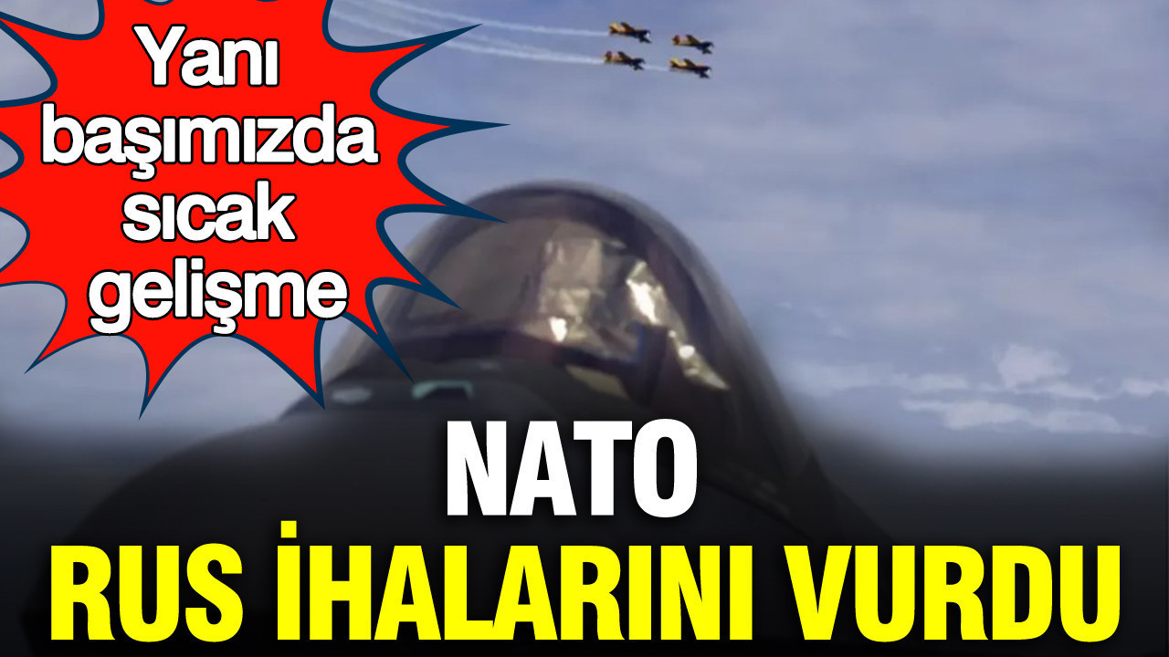 NATO Rus ihalarını vurdu: Yanı başımızda flaş gelişme
