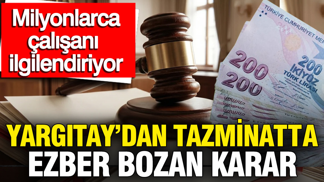 Yargıtay'dan tazminatta ezber bozan karar: Milyonlarca çalışanı ilgilendiriyor