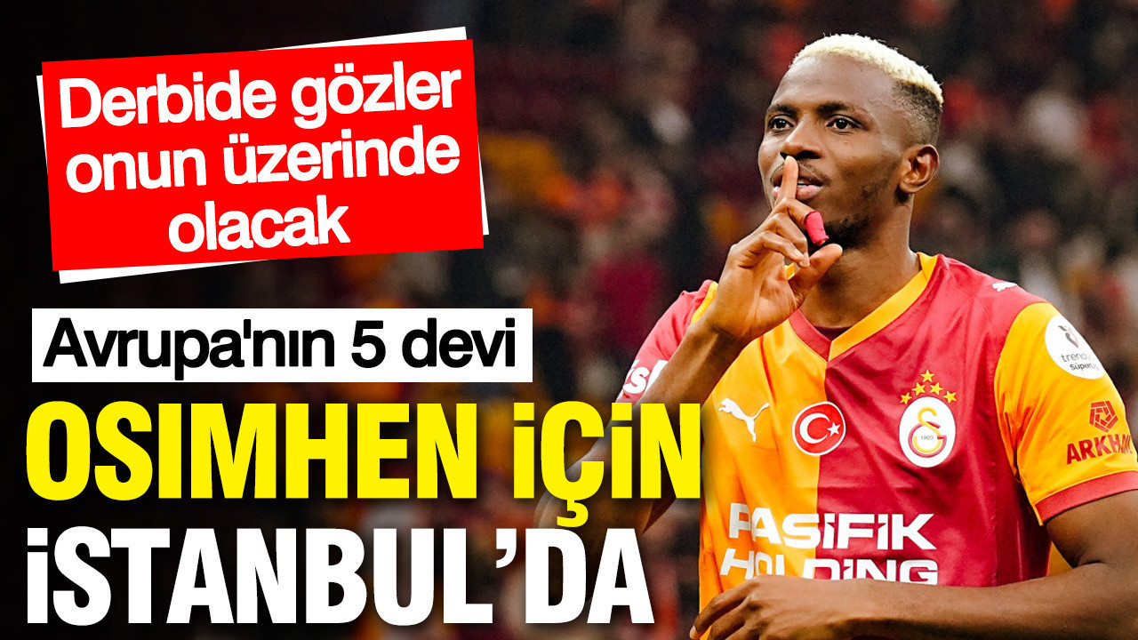 Avrupa'nın 5 Devi Osimhen İçin İstanbul’da: Derbide gözler onun üzerinde olacak