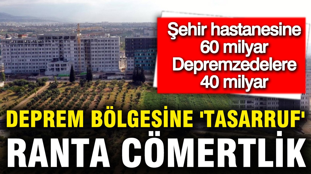 Bütçe ranta akıyor: Deprem bölgesindeki 109 tesise 40 milyar, Aydın’da tek hastaneye 60 milyar TL