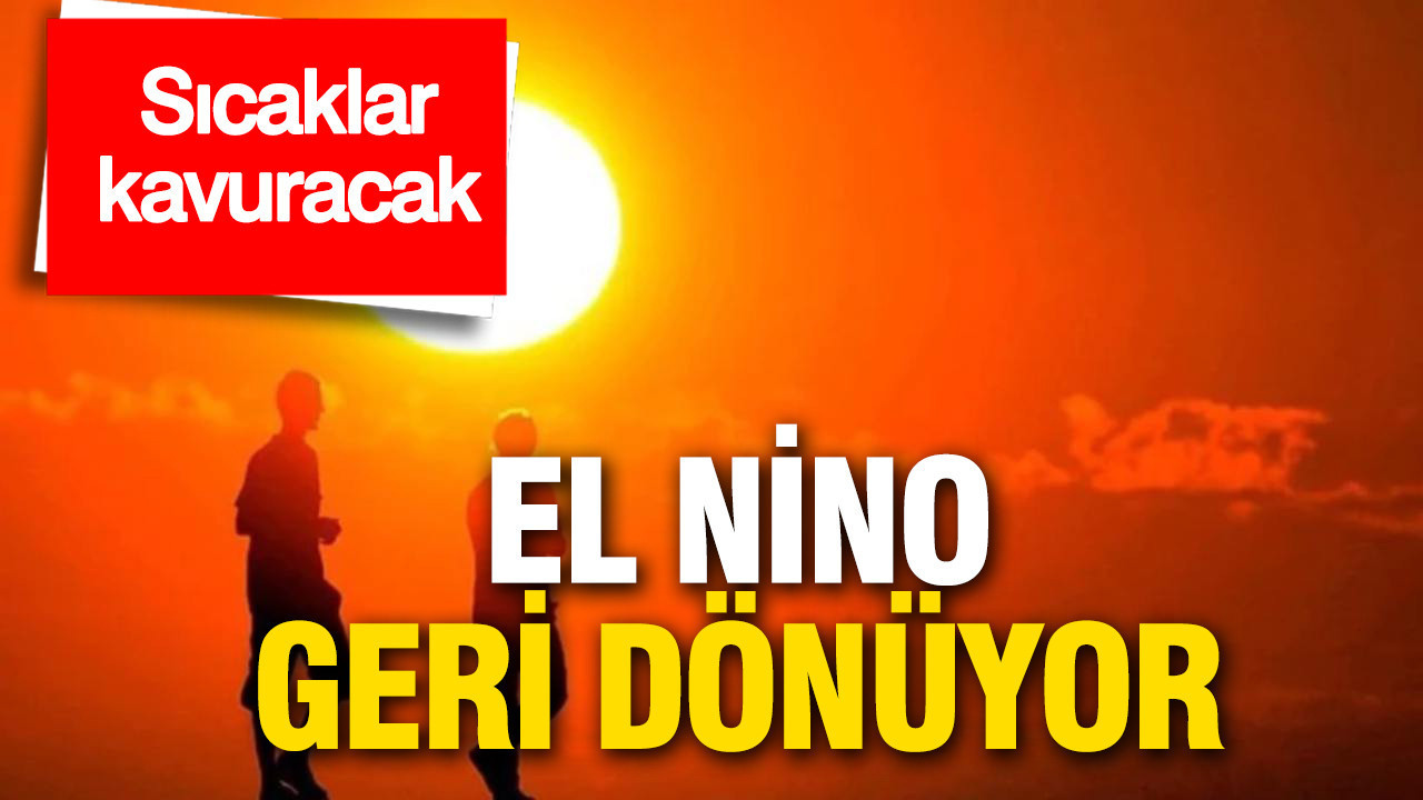 Dünya Meteoroloji Örgütü uyardı: El-Nino geri dönüyor… Sıcaklar kavuracak