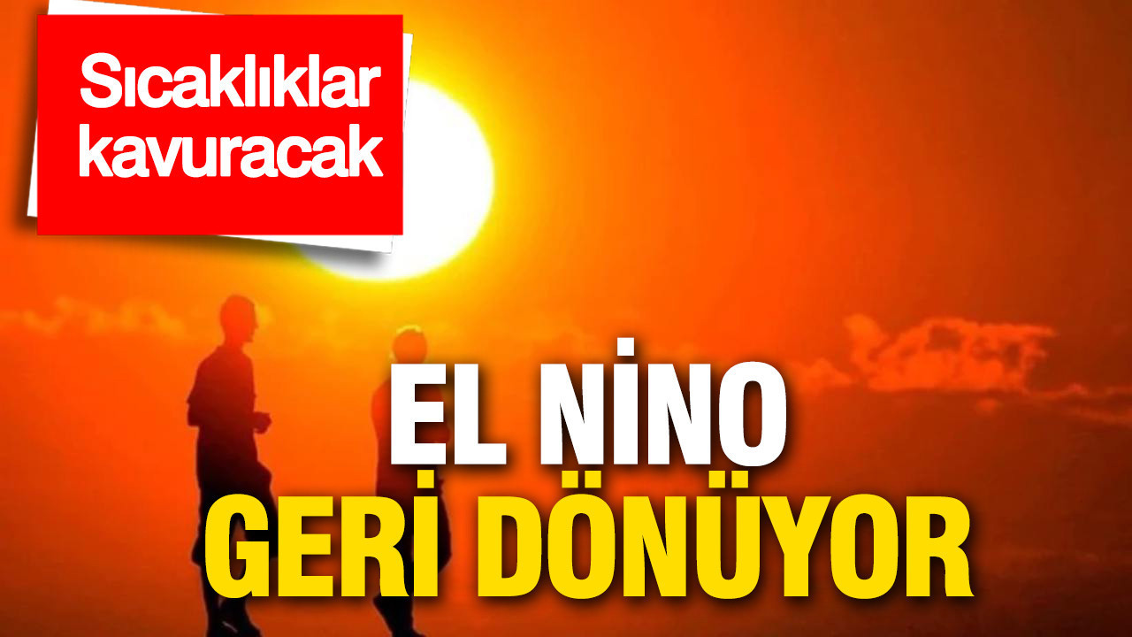 Dünya Meteoroloji Örgütü uyardı: El-Nino geri dönüyor… Sıcaklar kavuracak