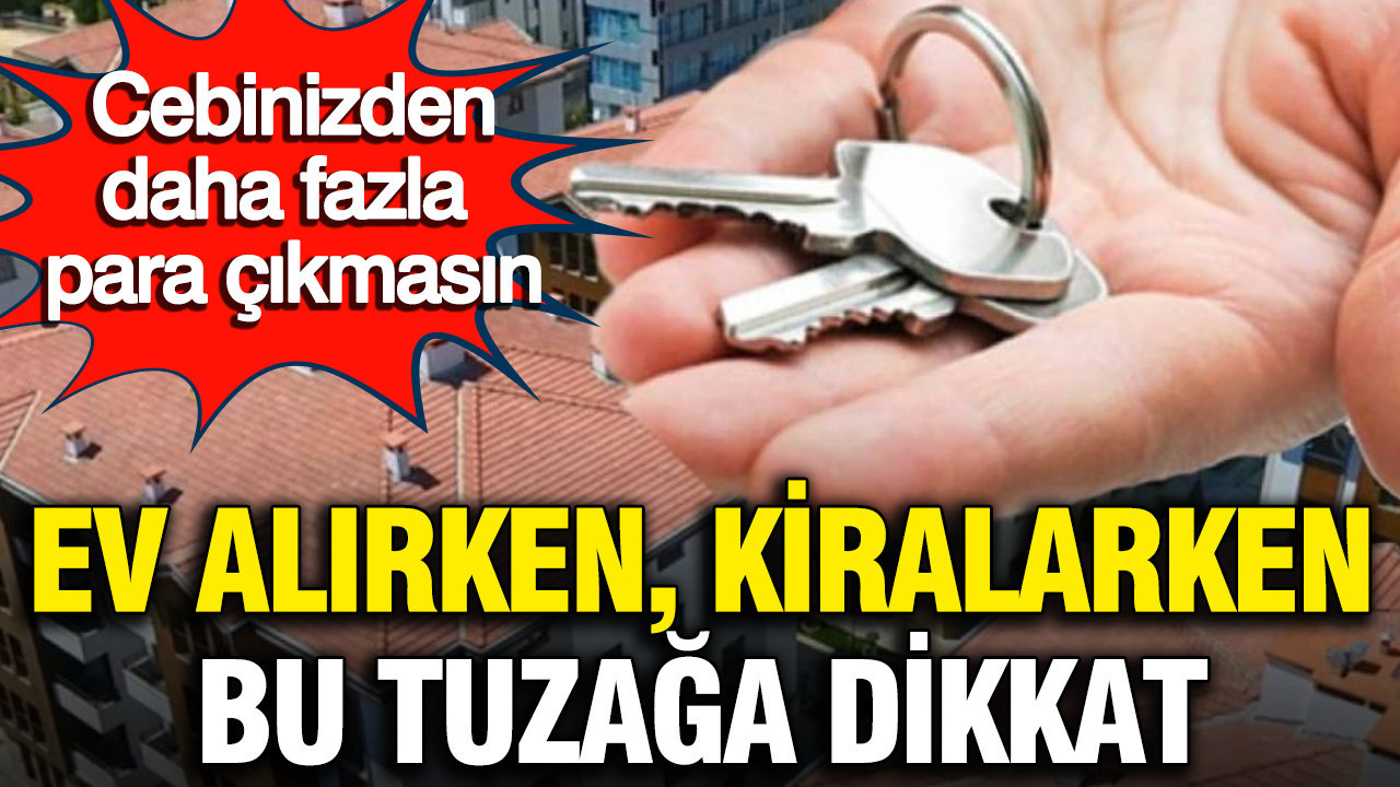 Ev kiralarken, alırken bu tuzağa dikkat: Cebinizden daha fazla para çıkmasın
