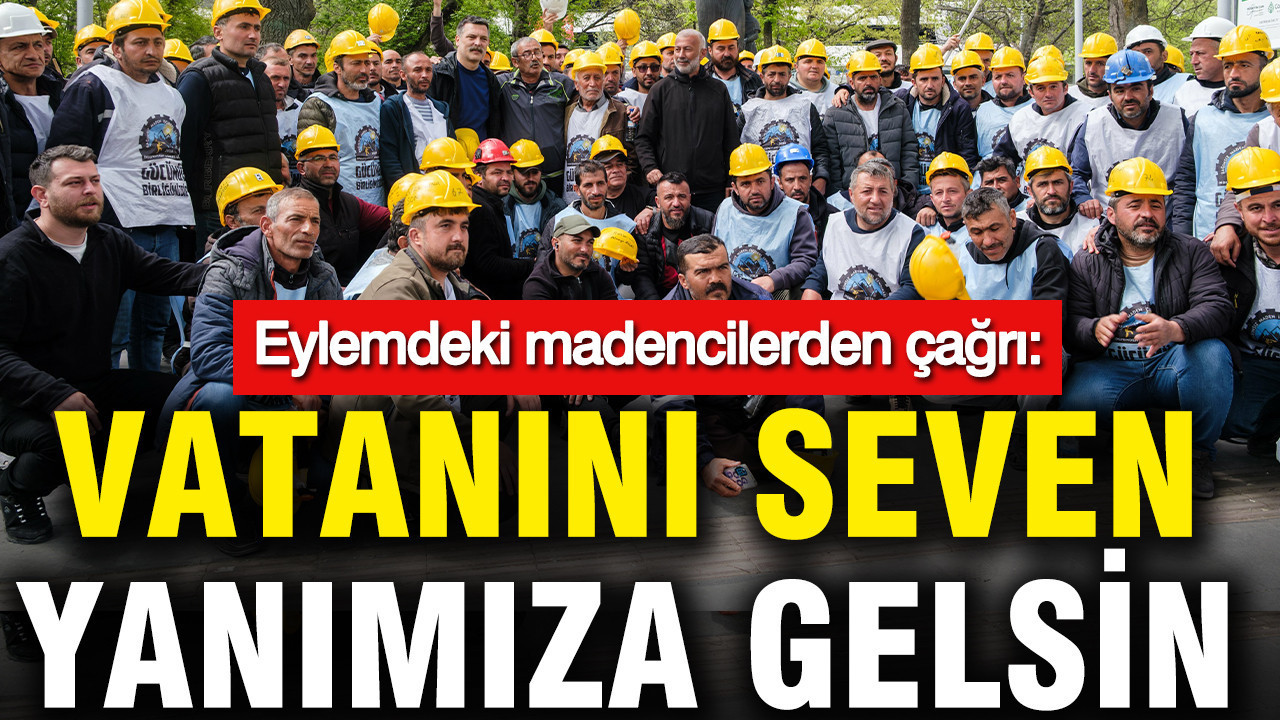 Eylemdeki madencilerden çağrı: Vatanını seven yanımıza gelsin