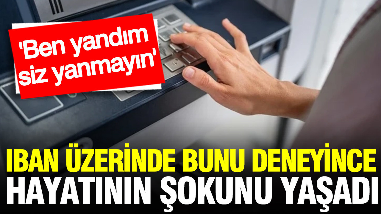 IBAN üzerinde bunu deneyince hayatının şokunu yaşadı: Ben yandım, siz yanmayın