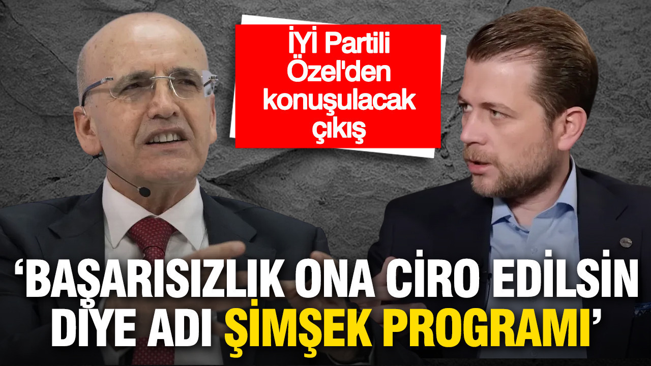 İYİ Partili Özel'den konuşulacak çıkış: 'Başarısızlık ona ciro edilsin diye adı 'Şimşek' Programı'