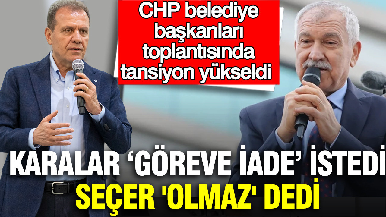 Karalar ‘Göreve iade’ istedi, Seçer 'olmaz' dedi: CHP belediye başkanları toplantısında tansiyon yükseldi