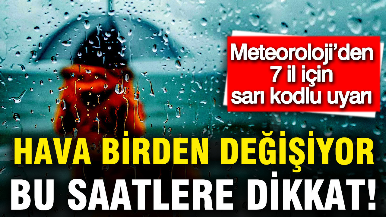 Meteoroloji’den 7 il için sarı kodlu uyarı: Hava birden değişiyor