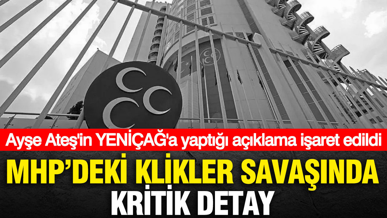 MHP'deki klikler savaşında kritik detay: Ayşe Ateş'in YENİÇAĞ'daki açıklamasına işaret edildi