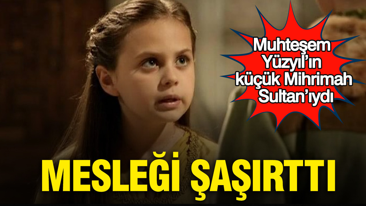 Muhteşem Yüzyıl’ın küçük Mihrimah Sultan’ıydı: Mesleği şaşırttı