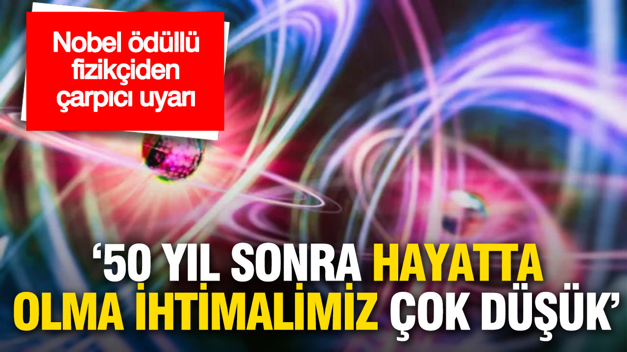 Nobel ödüllü fizikçiden çarpıcı uyarı: '50 yıl sonra hayatta olma ihtimalimiz çok düşük'